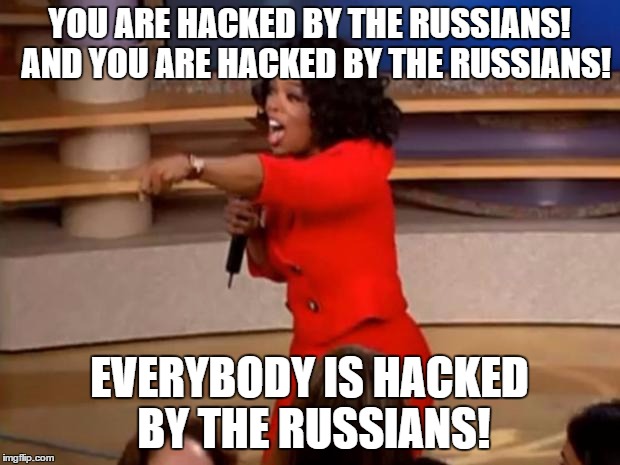 Oprah - you get a car | YOU ARE HACKED BY THE RUSSIANS! 
AND YOU ARE HACKED BY THE RUSSIANS! EVERYBODY IS HACKED BY THE RUSSIANS! | image tagged in oprah - you get a car | made w/ Imgflip meme maker