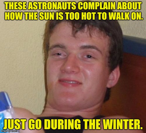I and o are deez ruts. | THESE ASTRONAUTS COMPLAIN ABOUT HOW THE SUN IS TOO HOT TO WALK ON. JUST GO DURING THE WINTER. | image tagged in memes,10 guy,sun,winter,funny memes,dank memes | made w/ Imgflip meme maker