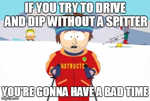 Super Cool Ski Instructor Meme | IF YOU TRY TO DRIVE AND DIP WITHOUT A SPITTER YOU'RE GONNA HAVE A BAD TIME | image tagged in memes,super cool ski instructor | made w/ Imgflip meme maker