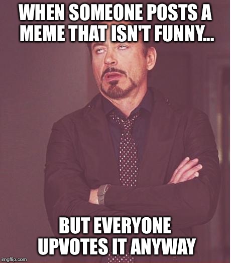 Give me a break! | WHEN SOMEONE POSTS A MEME THAT ISN'T FUNNY... BUT EVERYONE UPVOTES IT ANYWAY | image tagged in memes,face you make robert downey jr,funny,not funny,like,upvotes | made w/ Imgflip meme maker