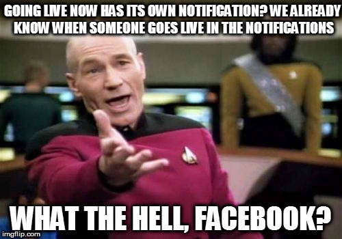 Picard Wtf Meme | GOING LIVE NOW HAS ITS OWN NOTIFICATION? WE ALREADY KNOW WHEN SOMEONE GOES LIVE IN THE NOTIFICATIONS; WHAT THE HELL, FACEBOOK? | image tagged in memes,picard wtf | made w/ Imgflip meme maker