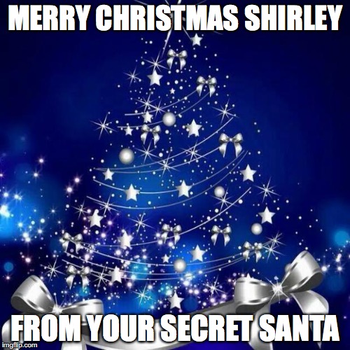 Merry Christmas  | MERRY CHRISTMAS SHIRLEY; FROM YOUR SECRET SANTA | image tagged in merry christmas | made w/ Imgflip meme maker