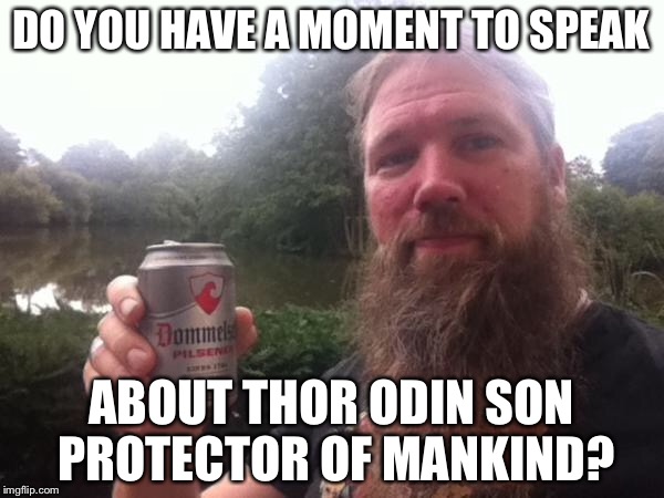 Amon Amarth at the door | DO YOU HAVE A MOMENT TO SPEAK; ABOUT THOR ODIN SON PROTECTOR OF MANKIND? | image tagged in thor,amon amarth,melodic death metal,odin,memes | made w/ Imgflip meme maker