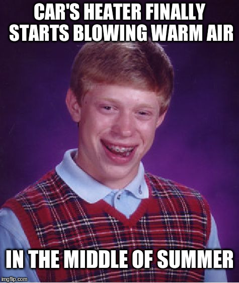 Car's heater finally starts blowing warm air... | CAR'S HEATER FINALLY STARTS BLOWING WARM AIR; IN THE MIDDLE OF SUMMER | image tagged in memes,bad luck brian,summer,winter,heater | made w/ Imgflip meme maker
