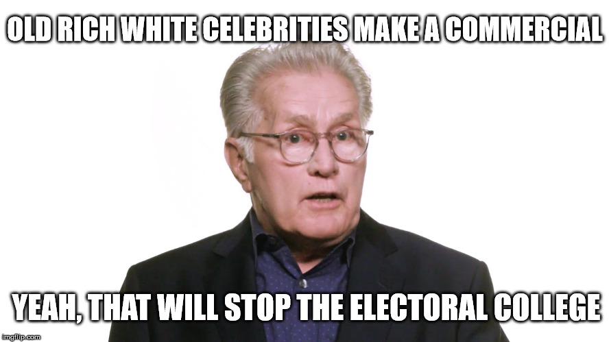 Liberals still don't accept the election outcome | OLD RICH WHITE CELEBRITIES MAKE A COMMERCIAL; YEAH, THAT WILL STOP THE ELECTORAL COLLEGE | image tagged in stupid liberals,liberal logic,celebrities,arrogant rich man,electoral college,election 2016 aftermath | made w/ Imgflip meme maker