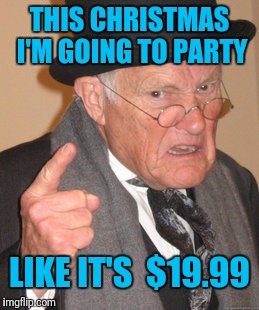 Back In My Day | THIS CHRISTMAS I'M GOING TO PARTY; LIKE IT'S  $19.99 | image tagged in memes,back in my day | made w/ Imgflip meme maker