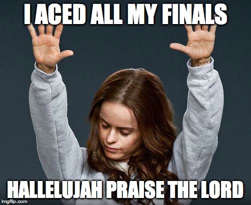 It's over… for now. | I ACED ALL MY FINALS; HALLELUJAH PRAISE THE LORD | image tagged in praise the lord,college,finals | made w/ Imgflip meme maker