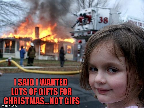 Be careful what you ask for folks... | I SAID I WANTED LOTS OF GIFTS FOR CHRISTMAS...NOT GIFS | image tagged in memes,disaster girl,funny,christmas | made w/ Imgflip meme maker