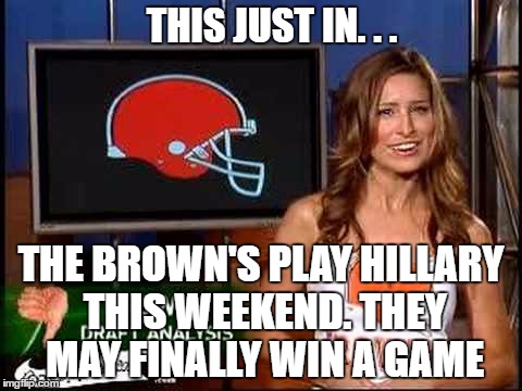 THIS JUST IN. . . THE BROWN'S PLAY HILLARY THIS WEEKEND. THEY MAY FINALLY WIN A GAME | made w/ Imgflip meme maker