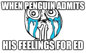When Gotham makes your ship canon | WHEN PENGUIN ADMITS; HIS FEELINGS FOR ED | image tagged in memes,crying because of cute | made w/ Imgflip meme maker