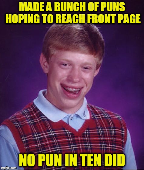 Bad Luck Brian | MADE A BUNCH OF PUNS HOPING TO REACH FRONT PAGE; NO PUN IN TEN DID | image tagged in memes,bad luck brian,puns,front page | made w/ Imgflip meme maker