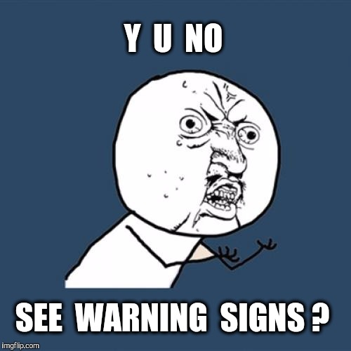 Y U No Meme | Y  U  NO SEE  WARNING  SIGNS ? | image tagged in memes,y u no | made w/ Imgflip meme maker