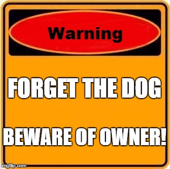 Warning Sign | FORGET THE DOG; BEWARE OF OWNER! | image tagged in memes,warning sign | made w/ Imgflip meme maker