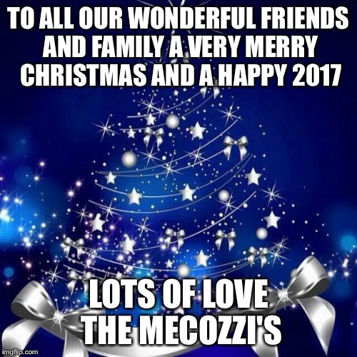 Merry Christmas  | TO ALL OUR WONDERFUL FRIENDS AND FAMILY A VERY MERRY CHRISTMAS AND A HAPPY 2017; LOTS OF LOVE THE MECOZZI'S | image tagged in merry christmas | made w/ Imgflip meme maker