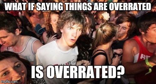 Sudden Clarity Clarence Meme | WHAT IF SAYING THINGS ARE OVERRATED; IS OVERRATED? | image tagged in memes,sudden clarity clarence | made w/ Imgflip meme maker
