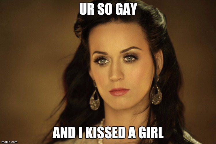 Katy Perry | UR SO GAY; AND I KISSED A GIRL | image tagged in katy perry | made w/ Imgflip meme maker