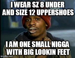 Y'all Got Any More Of That Meme | I WEAR SZ 8 UNDER AND SIZE 12 UPPERSHOES I AM ONE SMALL N**GA WITH BIG LOOKIN FEET | image tagged in memes,yall got any more of | made w/ Imgflip meme maker