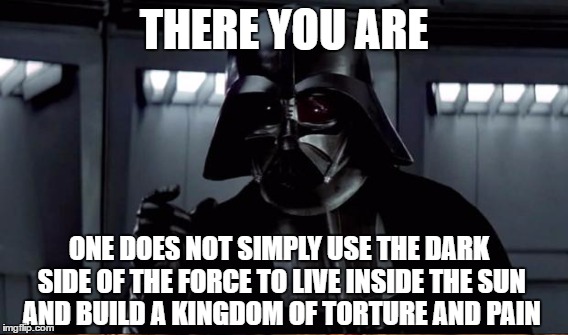 THERE YOU ARE ONE DOES NOT SIMPLY USE THE DARK SIDE OF THE FORCE TO LIVE INSIDE THE SUN AND BUILD A KINGDOM OF TORTURE AND PAIN | made w/ Imgflip meme maker