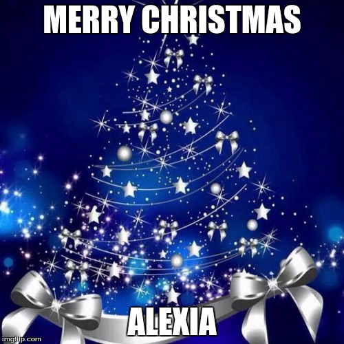 Merry Christmas  | MERRY CHRISTMAS; ALEXIA | image tagged in merry christmas | made w/ Imgflip meme maker