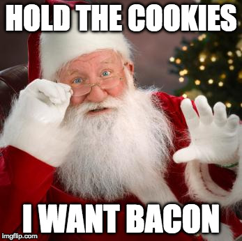 Give the man some variety!  | HOLD THE COOKIES; I WANT BACON | image tagged in hold up santa,bacon,santa,christmas | made w/ Imgflip meme maker