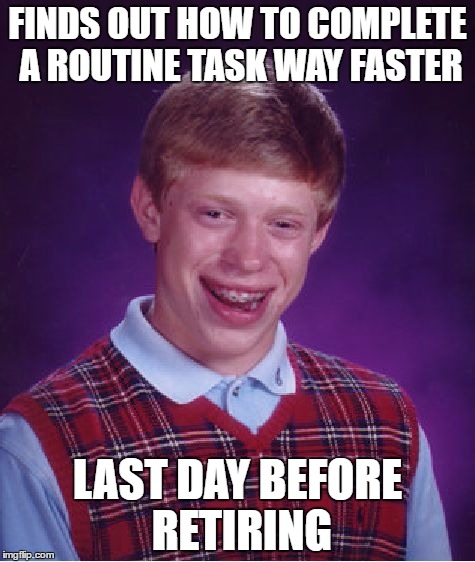 His lucky day... | FINDS OUT HOW TO COMPLETE A ROUTINE TASK WAY FASTER; LAST DAY BEFORE RETIRING | image tagged in memes,bad luck brian | made w/ Imgflip meme maker