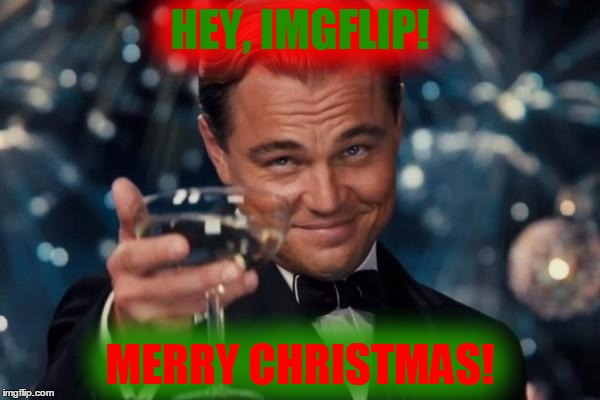 Merry Christmas, Imgflip | HEY, IMGFLIP! MERRY CHRISTMAS! | image tagged in memes,leonardo dicaprio cheers,merry christmas,christmas,imgflip | made w/ Imgflip meme maker