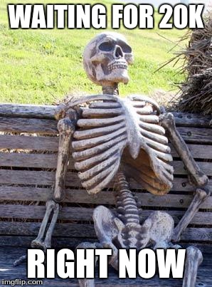 WAITING FOR 20K RIGHT NOW | image tagged in memes,waiting skeleton | made w/ Imgflip meme maker