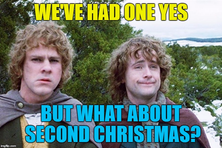 Who's with me? :) | WE'VE HAD ONE YES; BUT WHAT ABOUT SECOND CHRISTMAS? | image tagged in hobbits,memes,christmas,second christmas,movies,lord of the rings | made w/ Imgflip meme maker