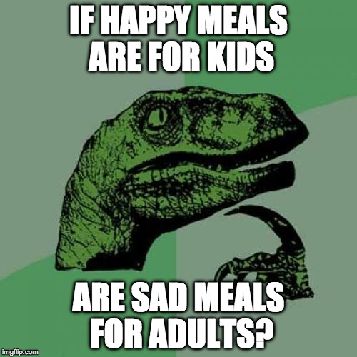:( | IF HAPPY MEALS ARE FOR KIDS; ARE SAD MEALS FOR ADULTS? | image tagged in memes,philosoraptor,happy meal,mcdonalds,bacon | made w/ Imgflip meme maker