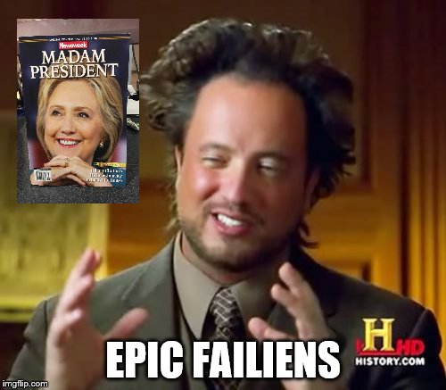 Newsweek Jumps the Gun, ad what you find are... | EPIC FAILIENS | image tagged in memes,ancient aliens,hillary | made w/ Imgflip meme maker