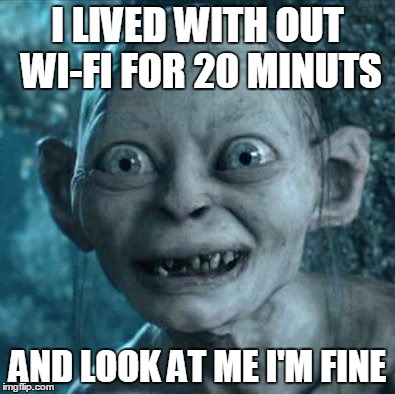 Gollum Meme | I LIVED WITH OUT WI-FI FOR 20 MINUTS; AND LOOK AT ME I'M FINE | image tagged in memes,gollum | made w/ Imgflip meme maker