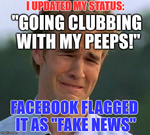Facebook | I UPDATED MY STATUS:; "GOING CLUBBING WITH MY PEEPS!"; FACEBOOK FLAGGED IT AS "FAKE NEWS" | image tagged in memes,1990s first world problems,first world problems,funny,facebook,political meme | made w/ Imgflip meme maker
