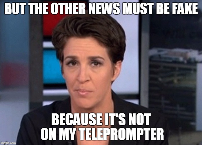 Rachel Maddow  | BUT THE OTHER NEWS MUST BE FAKE; BECAUSE IT'S NOT ON MY TELEPROMPTER | image tagged in rachel maddow | made w/ Imgflip meme maker