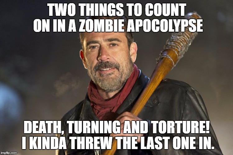 Two outta three aint bad | TWO THINGS TO COUNT ON IN A ZOMBIE APOCOLYPSE; DEATH, TURNING AND TORTURE! I KINDA THREW THE LAST ONE IN. | image tagged in negan,the walking dead,funny memes,fear the walking dead,the walking dead rick grimes | made w/ Imgflip meme maker