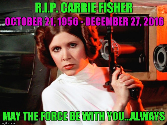 We lost a Star Wars icon today folks...glad I got to see her one more time before she left. | R.I.P. CARRIE FISHER; OCTOBER 21, 1956 - DECEMBER 27, 2016; MAY THE FORCE BE WITH YOU...ALWAYS | image tagged in princess leia,memes,carrie fisher,rip,star wars | made w/ Imgflip meme maker