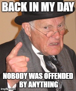 BACK IN MY DAY NOBODY WAS OFFENDED BY ANYTHING | image tagged in memes,back in my day | made w/ Imgflip meme maker