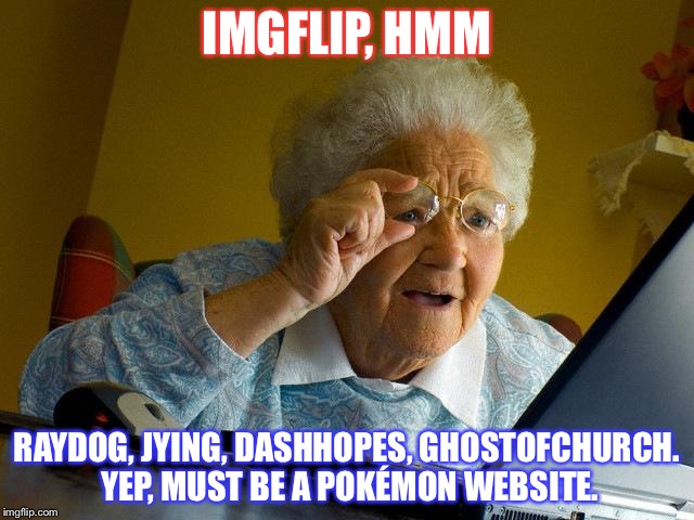 Grandma Finds The Internet | IMGFLIP, HMM; RAYDOG, JYING, DASHHOPES, GHOSTOFCHURCH. YEP, MUST BE A POKÉMON WEBSITE. | image tagged in memes,grandma finds the internet | made w/ Imgflip meme maker