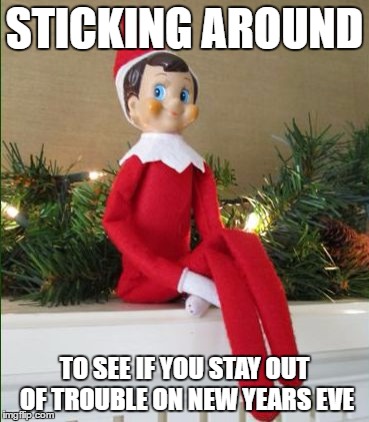 Working Overtime | STICKING AROUND; TO SEE IF YOU STAY OUT OF TROUBLE ON NEW YEARS EVE | image tagged in elf on a shelf,happy new year,new years eve,don't drink and drive | made w/ Imgflip meme maker