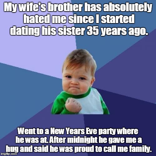 Success Kid | My wife's brother has absolutely hated me since I started dating his sister 35 years ago. Went to a New Years Eve party where he was at. After midnight he gave me a hug and said he was proud to call me family. | image tagged in memes,success kid | made w/ Imgflip meme maker