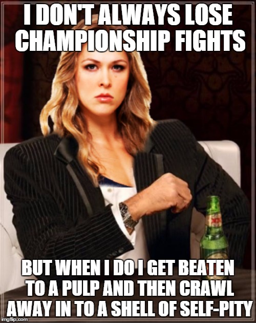 She Got Dat A$$ Whooped | I DON'T ALWAYS LOSE CHAMPIONSHIP FIGHTS; BUT WHEN I DO I GET BEATEN TO A PULP AND THEN CRAWL AWAY IN TO A SHELL OF SELF-PITY | image tagged in ronda rousey,mma,ufc,amanda nunes | made w/ Imgflip meme maker