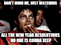 Michael Jackson Popcorn 2 | DON'T MIND ME, JUST WATCHING; ALL THE NEW YEAR RESOLUTIONS NO ONE IS GONNA KEEP | image tagged in michael jackson popcorn 2 | made w/ Imgflip meme maker
