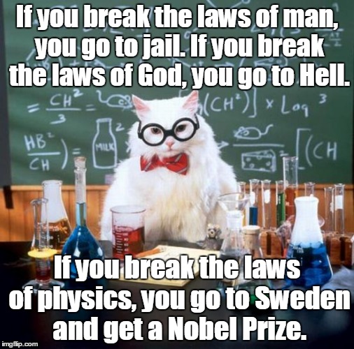 Chemistry Cat Meme | If you break the laws of man, you go to jail. If you break the laws of God, you go to Hell. If you break the laws of physics, you go to Sweden and get a Nobel Prize. | image tagged in memes,chemistry cat | made w/ Imgflip meme maker