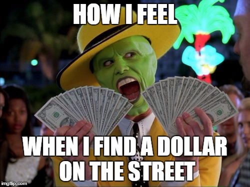 Money Money | HOW I FEEL; WHEN I FIND A DOLLAR ON THE STREET | image tagged in memes,money money | made w/ Imgflip meme maker
