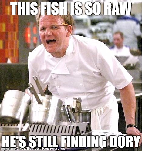 Chef Gordon Ramsay Meme | THIS FISH IS SO RAW; HE'S STILL FINDING DORY | image tagged in memes,chef gordon ramsay | made w/ Imgflip meme maker
