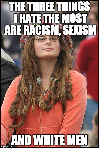 *triggered | THE THREE THINGS I HATE THE MOST ARE RACISM, SEXISM; AND WHITE MEN | image tagged in memes,college liberal,white privilege,racism,sexism | made w/ Imgflip meme maker