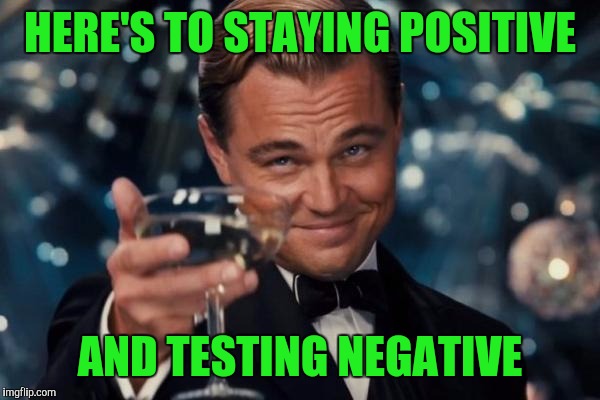 Leonardo Dicaprio Cheers | HERE'S TO STAYING POSITIVE; AND TESTING NEGATIVE | image tagged in memes,leonardo dicaprio cheers | made w/ Imgflip meme maker