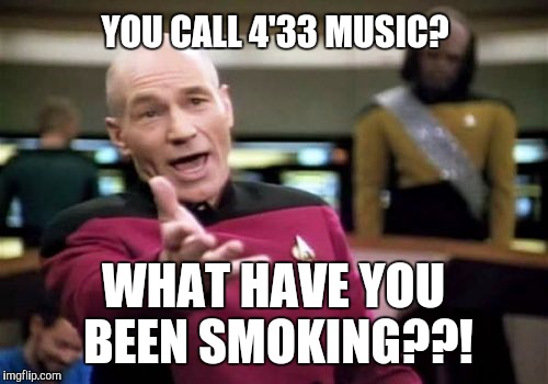 When people say John Cage's 4'33 is music | YOU CALL 4'33 MUSIC? WHAT HAVE YOU BEEN SMOKING??! | image tagged in memes,picard wtf,john cage,4'33,music,thatbritishviolaguy | made w/ Imgflip meme maker
