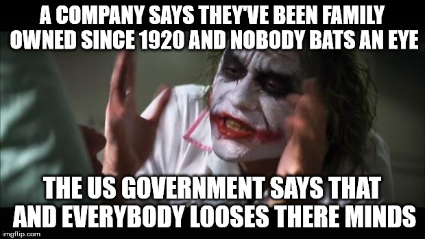 And everybody loses their minds Meme | A COMPANY SAYS THEY'VE BEEN FAMILY OWNED SINCE 1920 AND NOBODY BATS AN EYE; THE US GOVERNMENT SAYS THAT AND EVERYBODY LOOSES THERE MINDS | image tagged in memes,and everybody loses their minds,clinton,government corruption | made w/ Imgflip meme maker