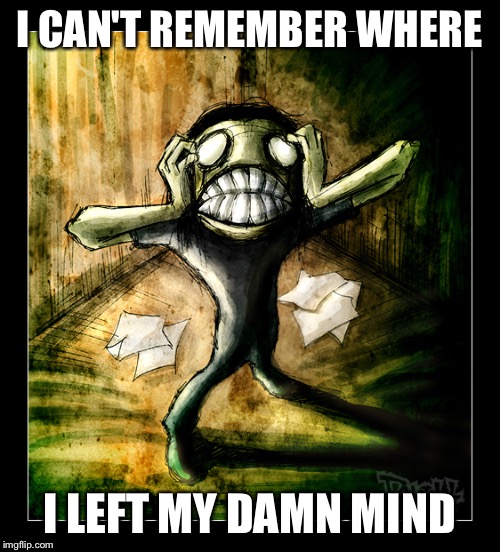 I CAN'T REMEMBER WHERE I LEFT MY DAMN MIND | made w/ Imgflip meme maker
