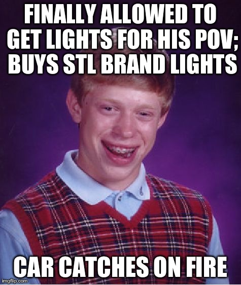 Bad Luck Brian Meme | FINALLY ALLOWED TO GET LIGHTS FOR HIS POV; BUYS STL BRAND LIGHTS CAR CATCHES ON FIRE | image tagged in memes,bad luck brian | made w/ Imgflip meme maker